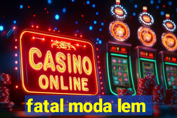 fatal moda lem