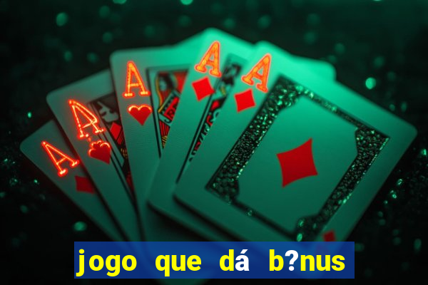 jogo que dá b?nus de gra?a