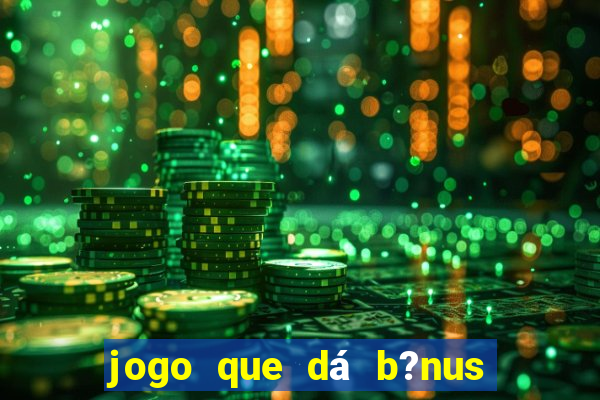 jogo que dá b?nus de gra?a