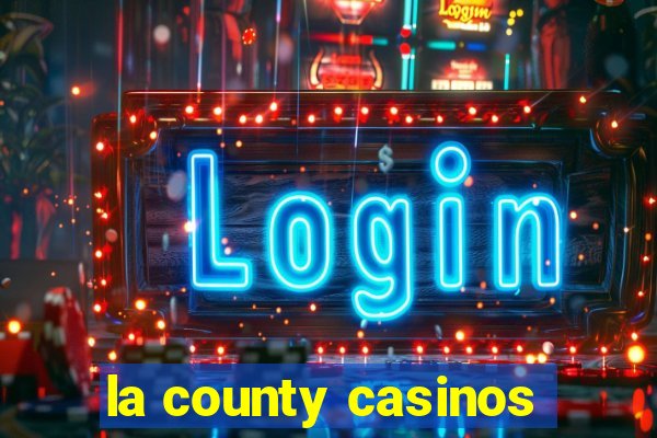 la county casinos