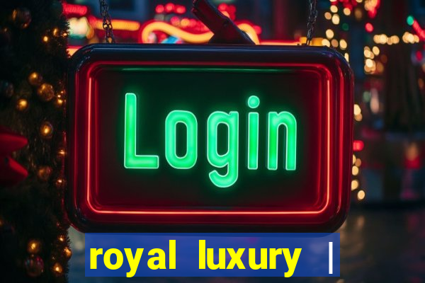 royal luxury | ?????? ???????