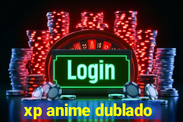 xp anime dublado