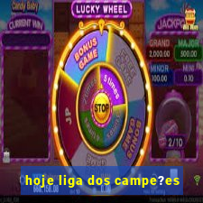 hoje liga dos campe?es