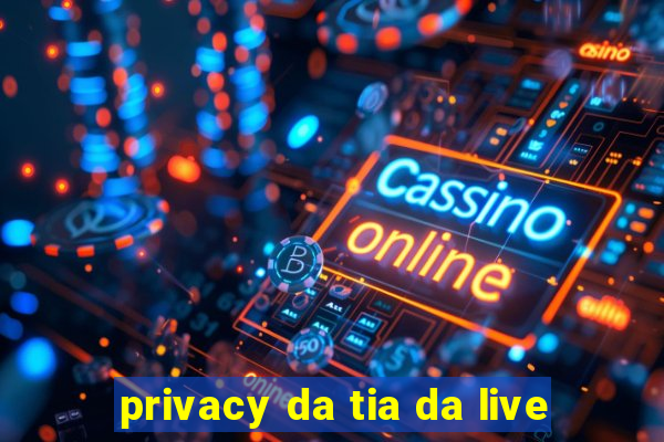 privacy da tia da live