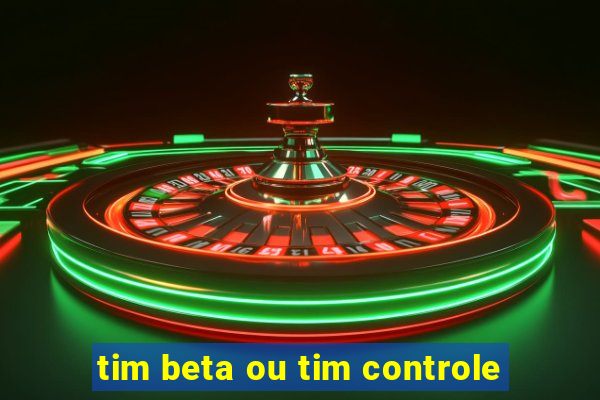 tim beta ou tim controle