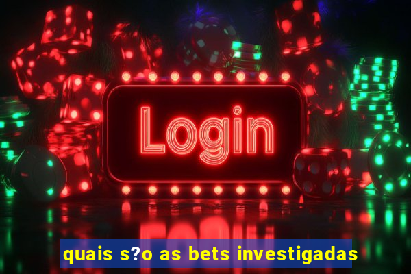 quais s?o as bets investigadas