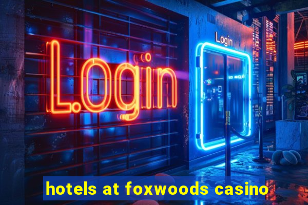 hotels at foxwoods casino