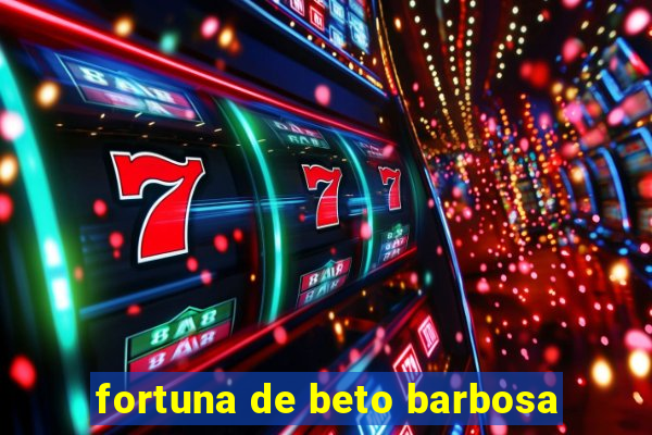 fortuna de beto barbosa