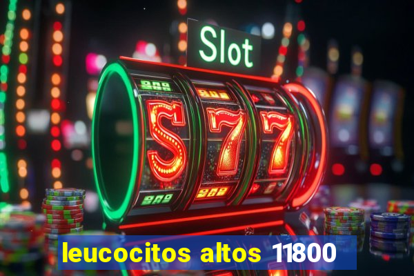 leucocitos altos 11800