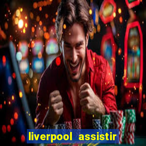 liverpool assistir ao vivo