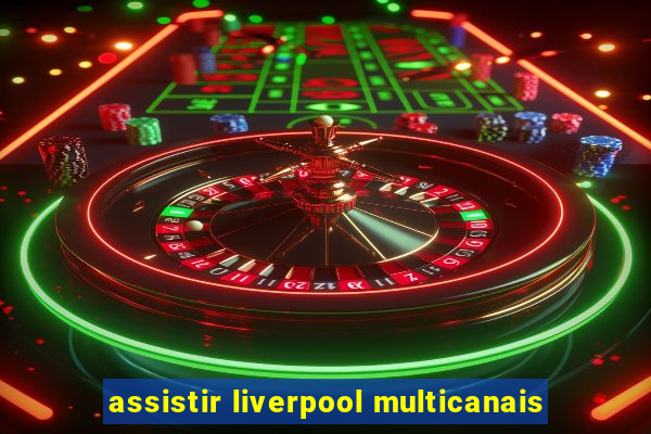 assistir liverpool multicanais