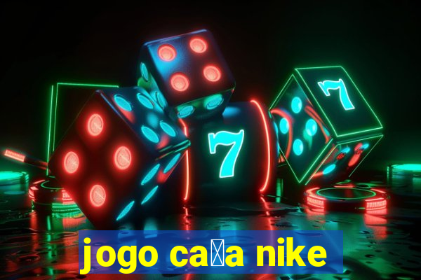 jogo ca莽a nike