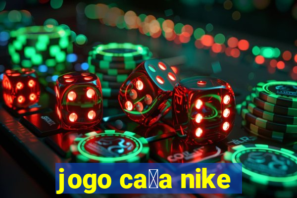 jogo ca莽a nike