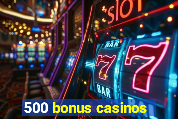 500 bonus casinos