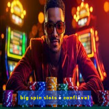 big spin slots é confiável