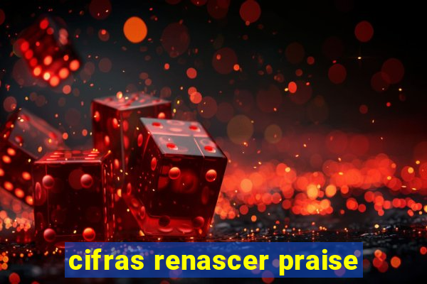 cifras renascer praise