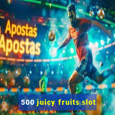 500 juicy fruits slot