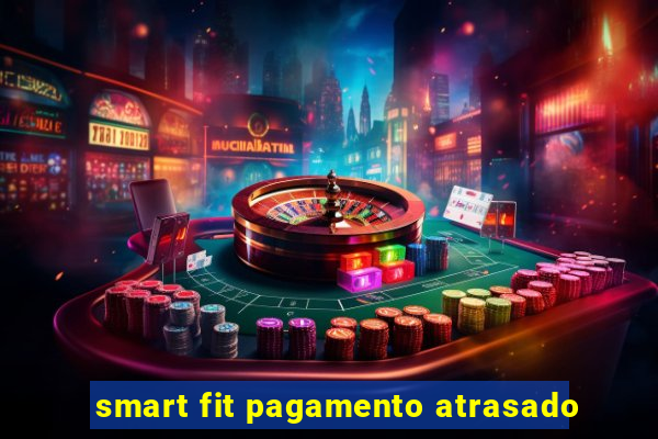 smart fit pagamento atrasado