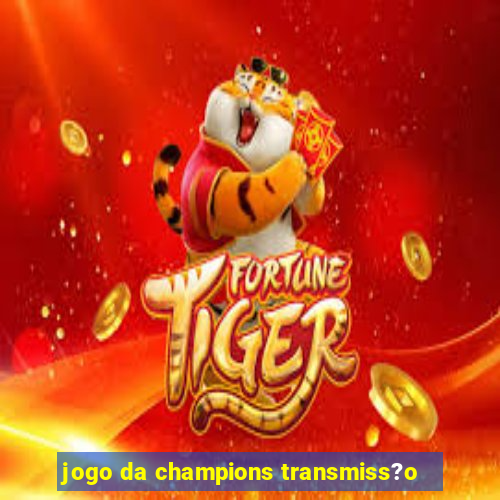 jogo da champions transmiss?o