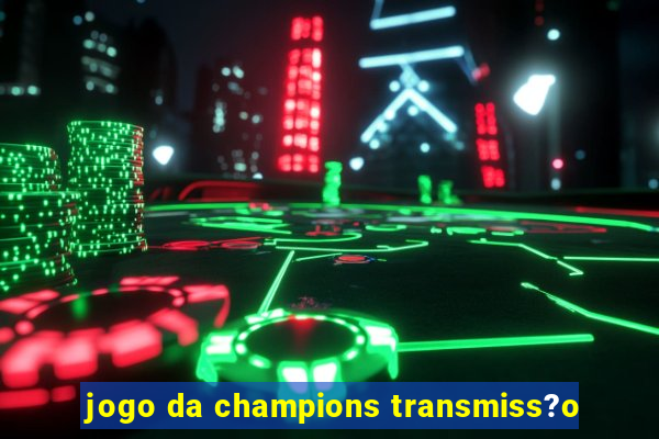 jogo da champions transmiss?o