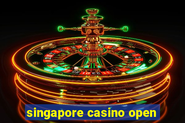 singapore casino open