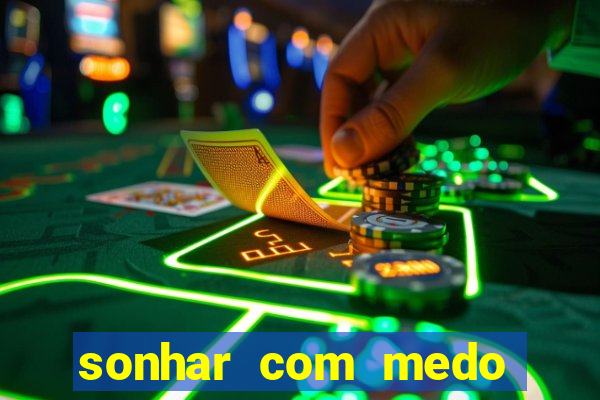 sonhar com medo jogo do bicho