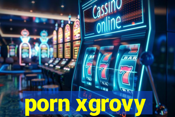 porn xgrovy