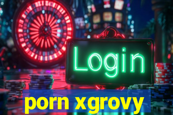 porn xgrovy