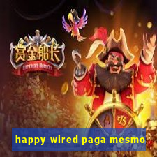 happy wired paga mesmo