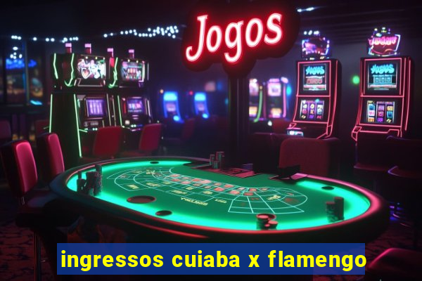 ingressos cuiaba x flamengo