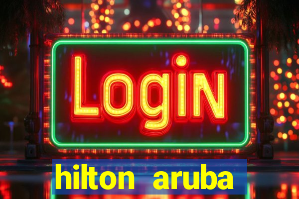 hilton aruba caribbean resort & casino