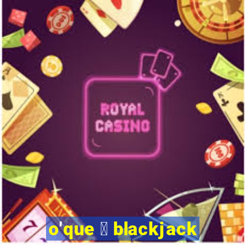 o'que 茅 blackjack