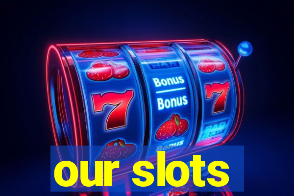 our slots