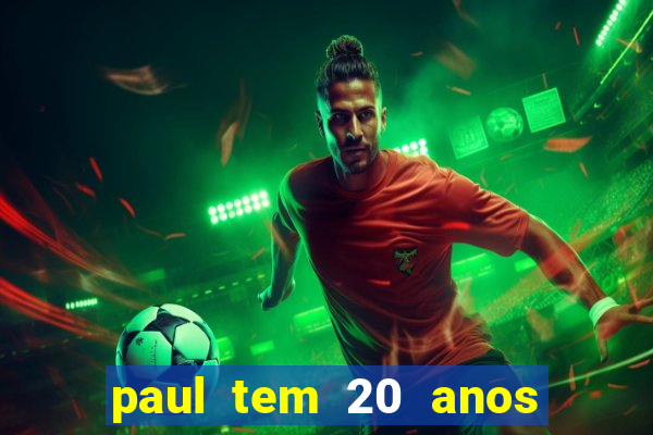 paul tem 20 anos de idade. a idade dele