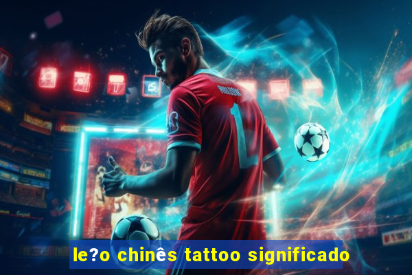 le?o chinês tattoo significado