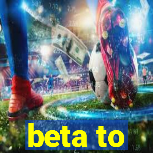 beta to