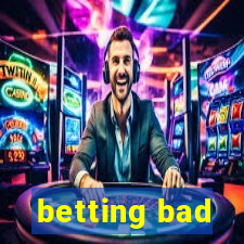 betting bad