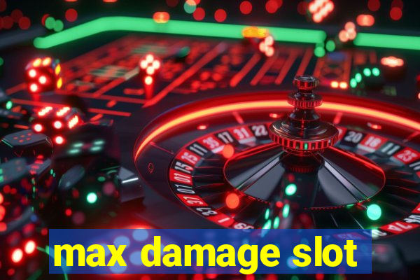 max damage slot