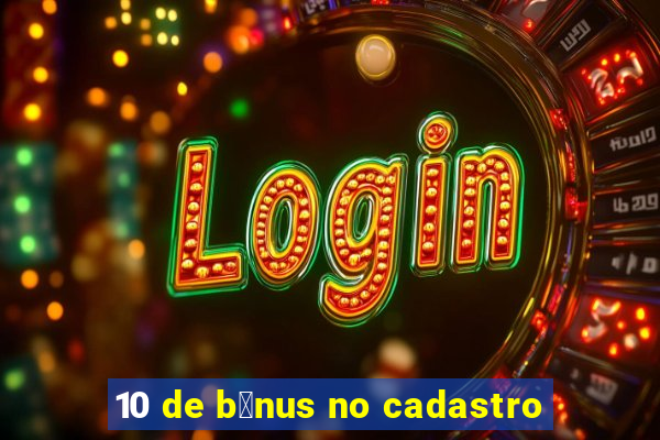 10 de b么nus no cadastro