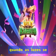 quando as luzes se apagam redecanais