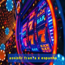 assistir fran?a x espanha