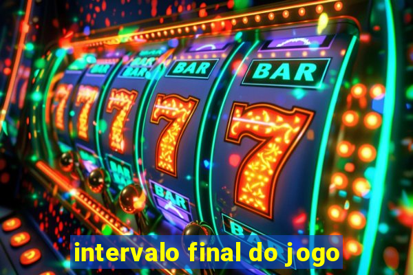 intervalo final do jogo