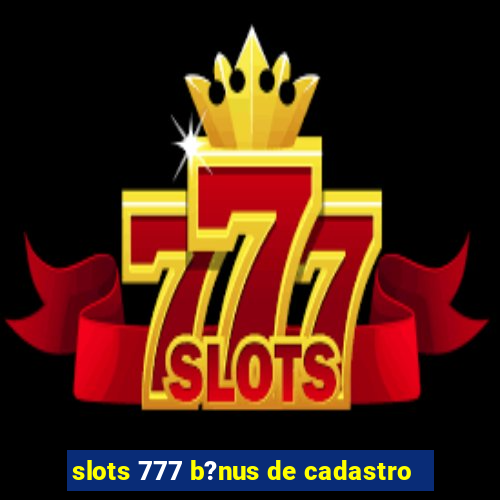 slots 777 b?nus de cadastro