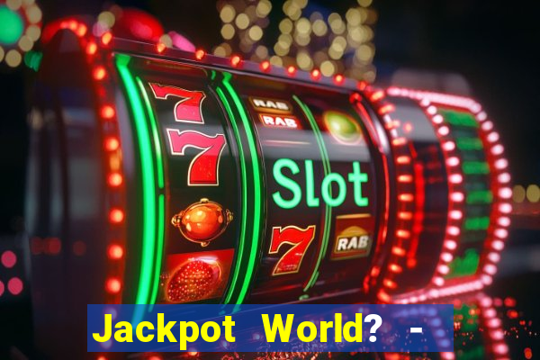 Jackpot World? -  Slots Casino