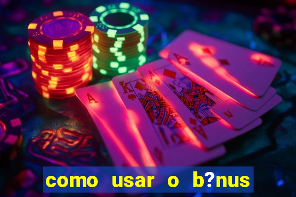 como usar o b?nus de cassino da estrela bet