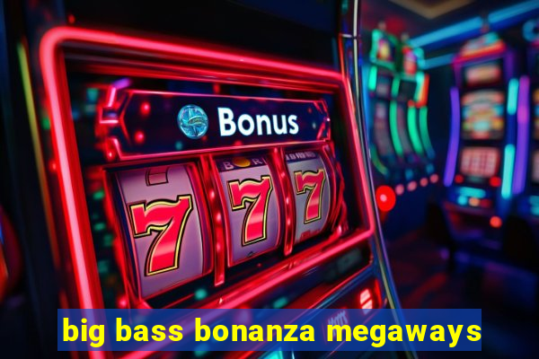 big bass bonanza megaways