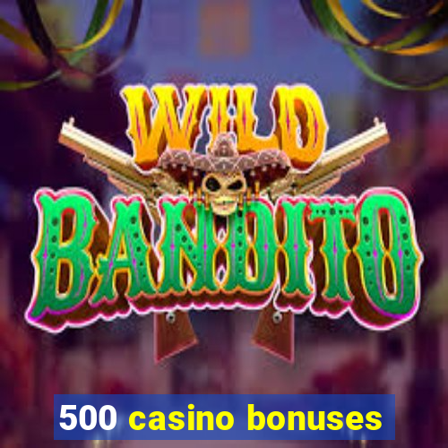 500 casino bonuses