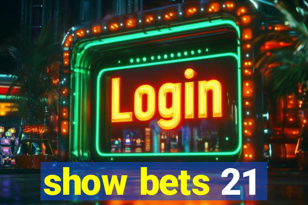 show bets 21