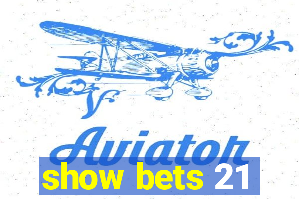 show bets 21