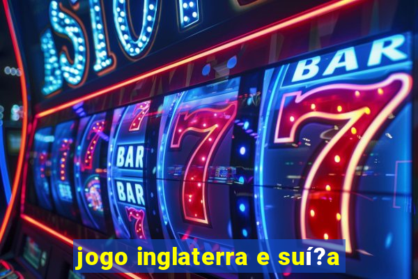 jogo inglaterra e suí?a